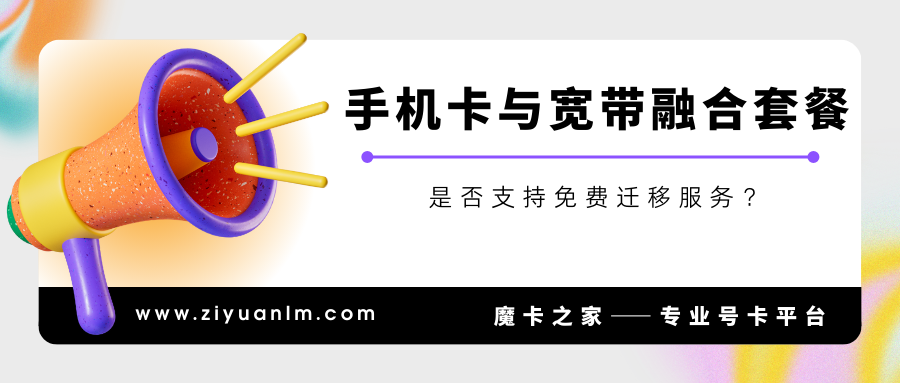 手机卡与宽带融合套餐免费迁移服务：三大运营商的对比分析！