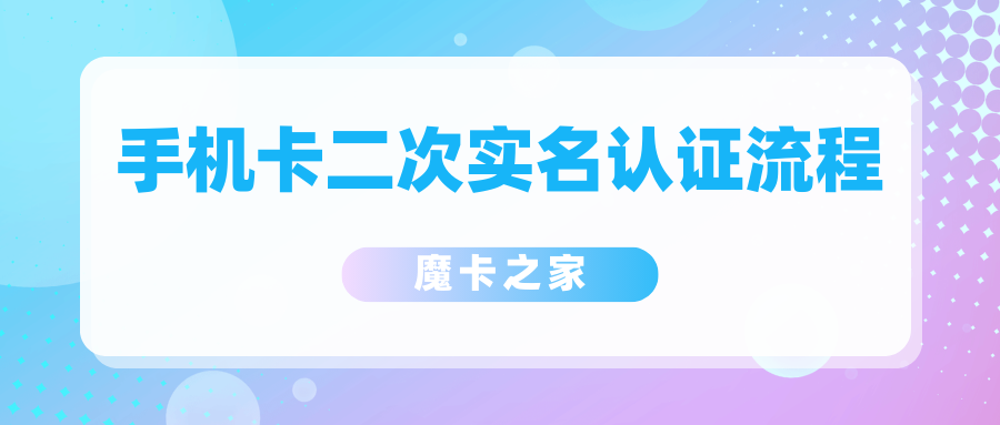 【手机卡实名认证全攻略】二次实名认证是什么？轻松搞定认证流程！