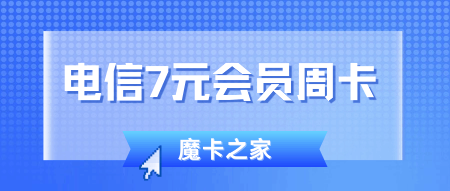 电信7元会员周卡包含哪些内容？如何订购？