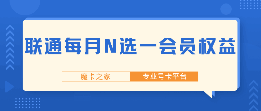 联通每月N选一会员权益如何免费领取？有哪些条件限制？