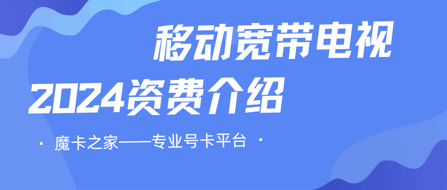 2024年中国移动宽带电视服务资费是多少？套餐详情一览！