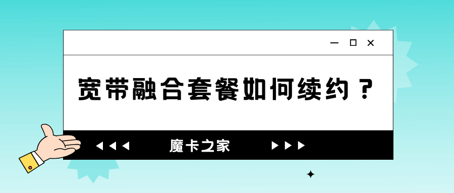 宽带融合套餐合约到期后如何继续享受优惠？详细解答！