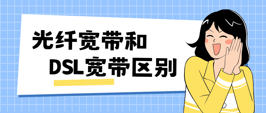 光纤宽带和DSL宽带有什么区别？如何根据需求选择合适的宽带？