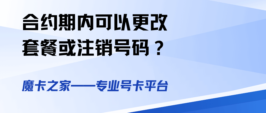 合约期内是否可以更改套餐或注销号码？如何操作？