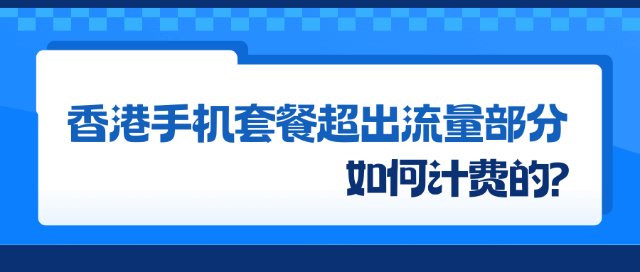 香港手机卡套餐超出流量如何计费？选择与注意事项全解析！