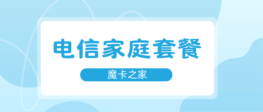 电信家庭卡流量共享套餐如何设置？套餐内容及优惠活动全解析！