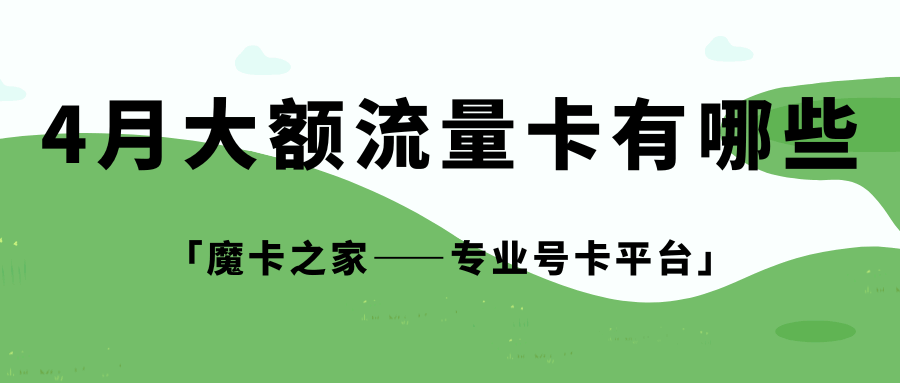 2025年4月大额流量卡有哪些？电信、移动、联通套餐如何选择？