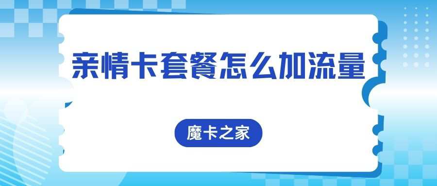 亲情卡套餐怎么加流量？2025年最新方法与注意事项！