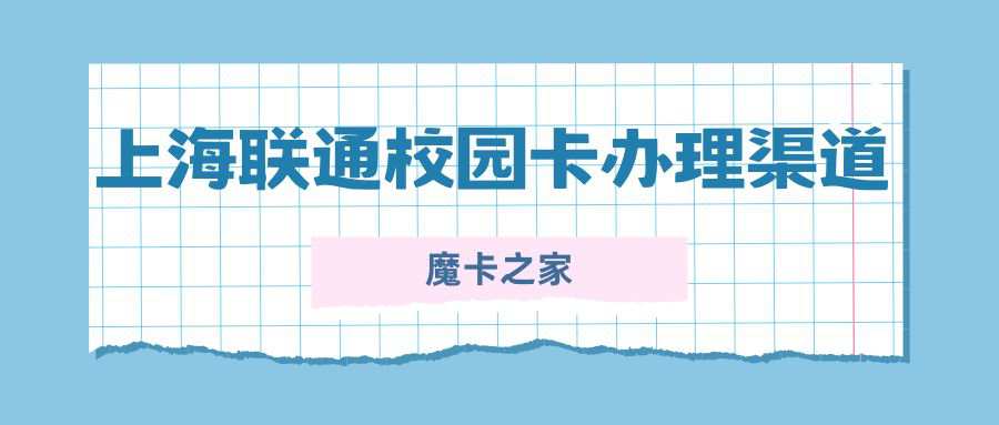 上海联通校园卡官方办理渠道有哪些？办理指南及注意事项解读！
