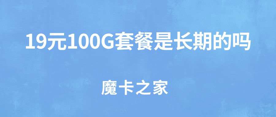中国移动19元100G套餐是长期的吗？
