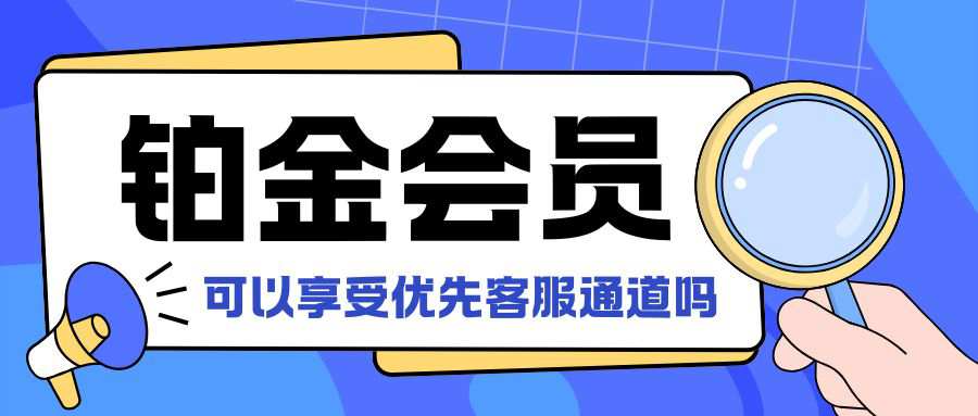 联通铂金会员可以享受优先客服通道吗？