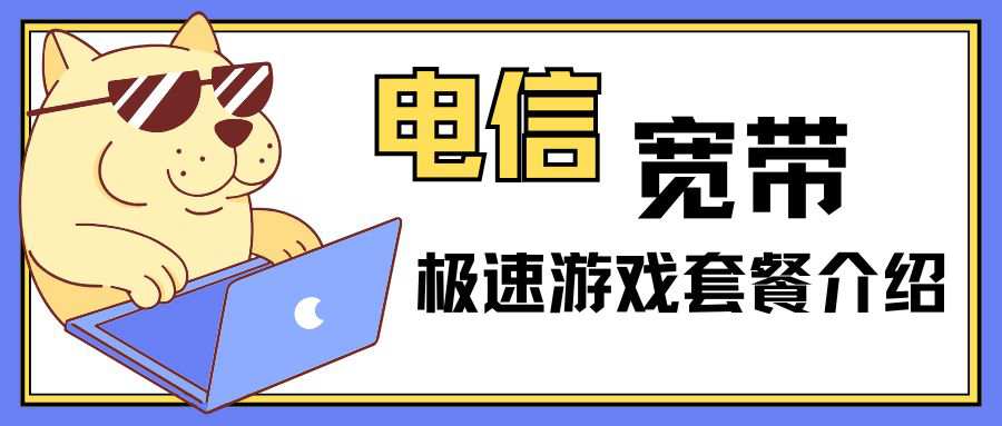 中国电信2025年宽带极速游戏套餐资费介绍！