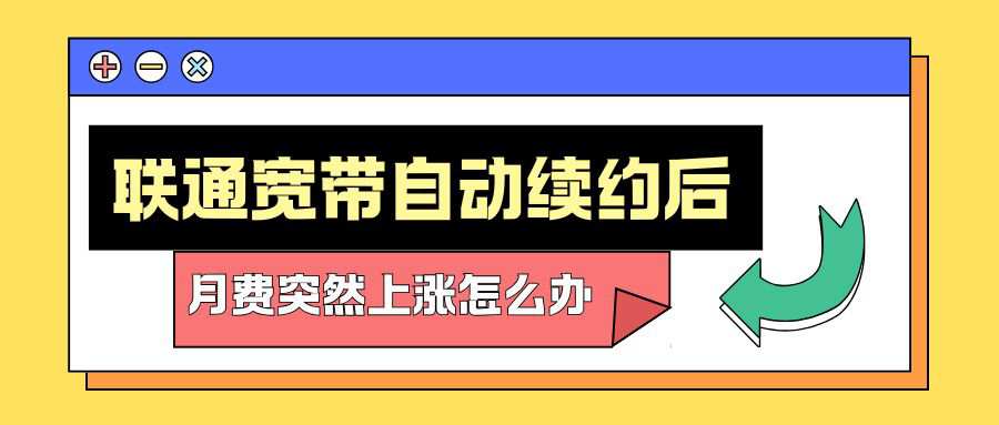 联通宽带自动续约后月费突然上涨怎么办？