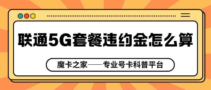 联通5G套餐违约金怎么算？提前解约需要注意什么？