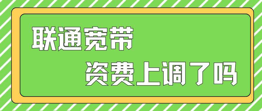 2025年联通宽带资费上调了吗？各个档次上调了多少？