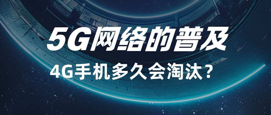 随着5G网络的普及，4G手机多久会淘汰？