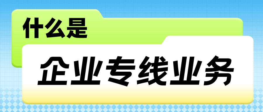 运营商的 “企业专线” 究竟适合哪些类型的企业？