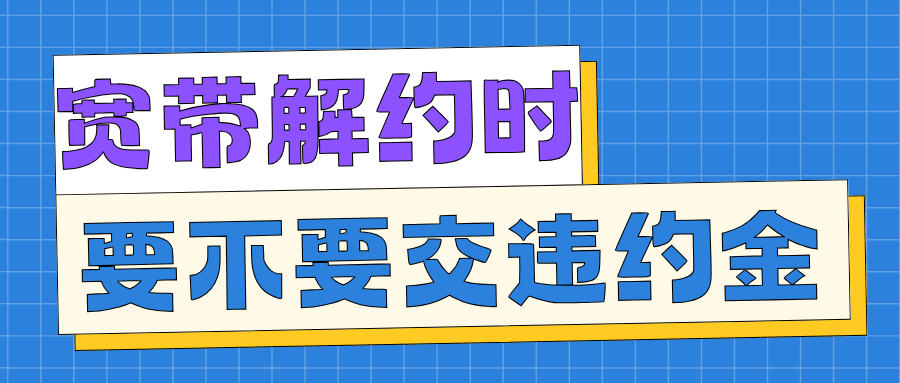 办理的宽带绑定手机套餐，解约时要不要违约金？