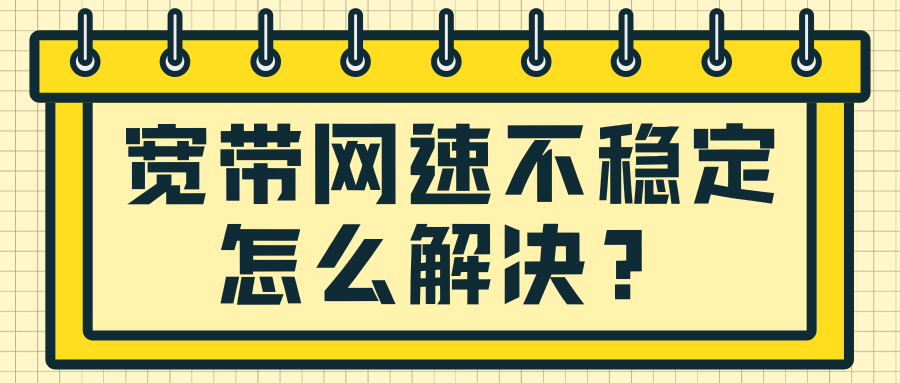 宽带网速不稳定，看视频老卡顿，怎么解决？