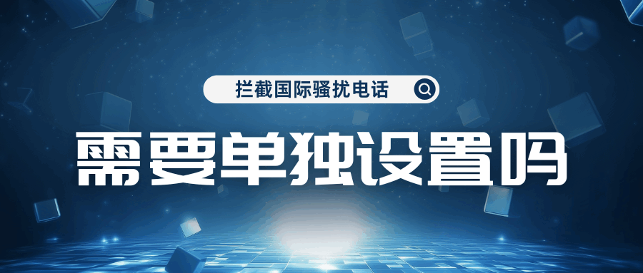 拦截国际骚扰电话需要单独设置吗？各运营商设置方法详细介绍！