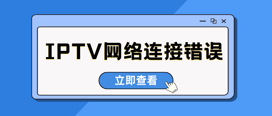 IPTV 总提示 “网络连接失败” 是什么原因？