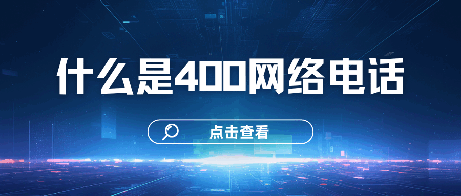 400 网络电话是什么？它与传统电话有何区别及优势？