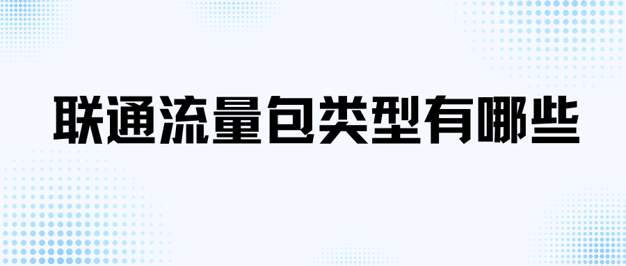 联通套餐都有哪些类型流量包？资费多少及开通方式详解！