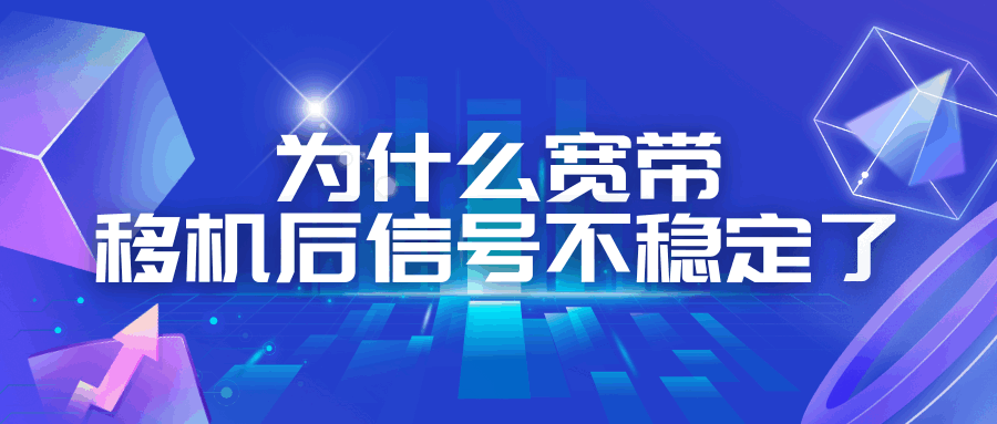 宽带移机后信号不稳定怎么排查？常见原因及解决方法！