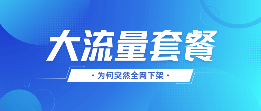 互联网大流量套餐为何突然全网下架？背后原因及最新动态解析！