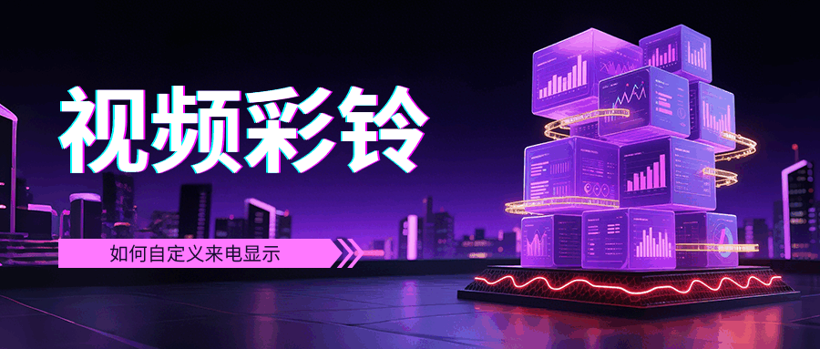电信视频彩铃如何自定义来电显示？设置方法及功能介绍！