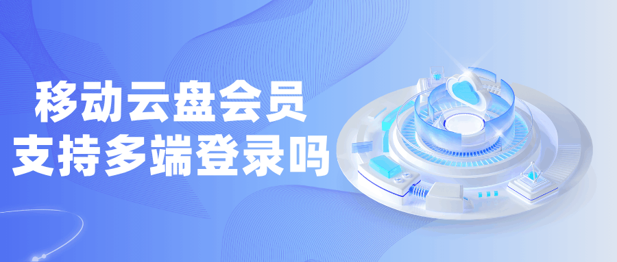 移动云盘会员是否支持多端登录及多端同步功能？