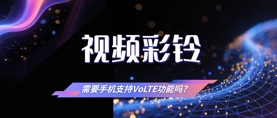 视频彩铃是否需要手机支持 VoLTE 功能？详细解析在此！