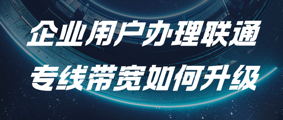 企业用户办理联通专线带宽如何升级？公式拆解与实扣金额验证！