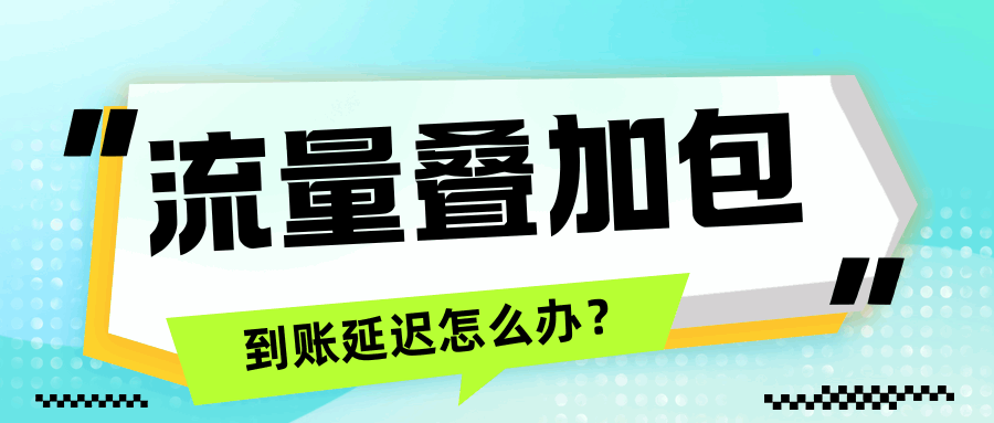 哪些情况下会导致流量叠加包到账延迟？该如何处理呢？