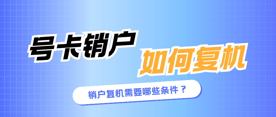 手机卡销户后复机需要哪些条件？详细攻略来了！