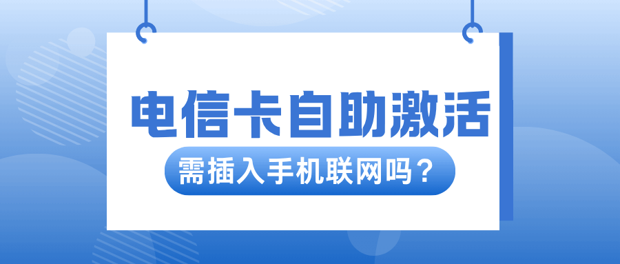 电信卡自行激活，需插入手机联网验证吗？