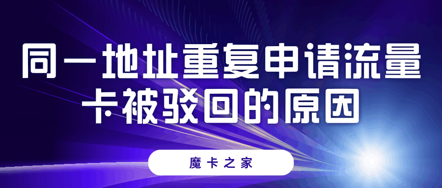 同一地址重复申请流量卡被驳回？最全原因解读来了！