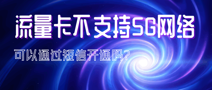流量卡不支持5G网络，可以通过短信开通吗？