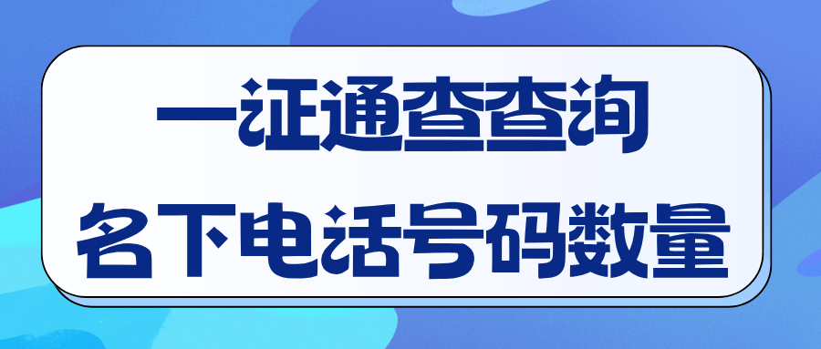 为什么建议你利用一证通查查询一下名下电话号码的数量？