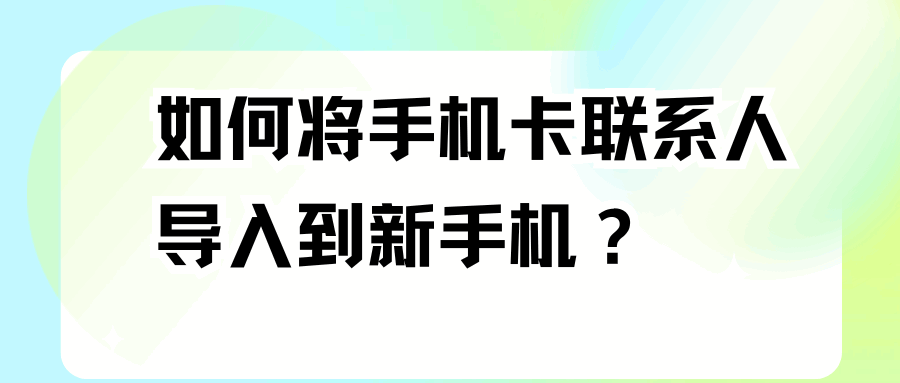 如何将手机卡联系人导入到新手机？详细教程及操作步骤！
