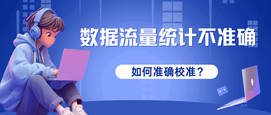 数据流量统计不准确怎么办？校准方法及注意事项！