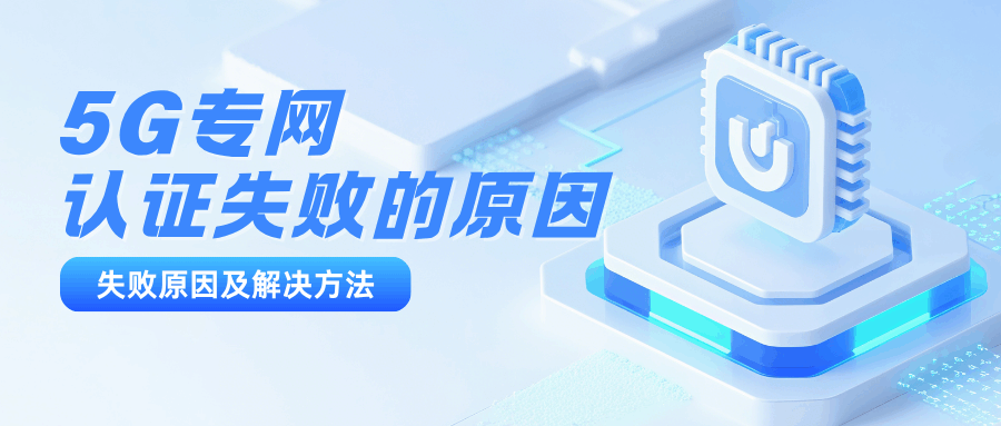 什么是5G专网，5G专网认证失败的原因？