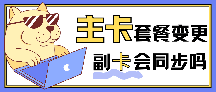 主卡套餐变更，副卡会自动同步吗？详解与操作指南！
