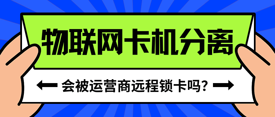 物联卡机卡分离会被运营商远程锁卡吗？应对策略有哪些？