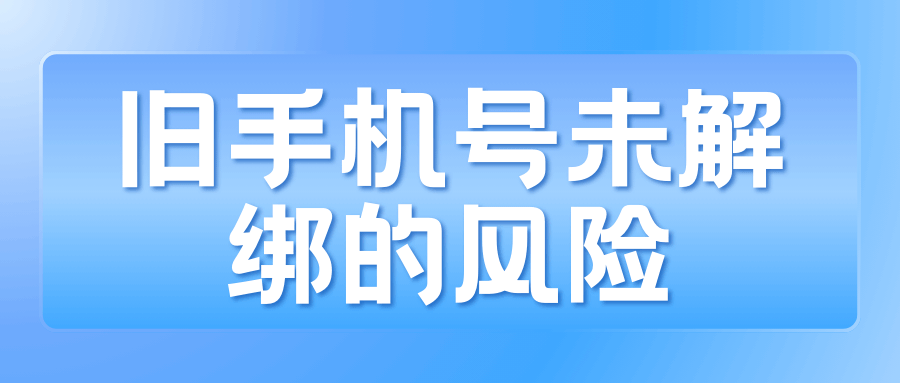 旧手机号未解绑风险有多大？如何有效防范！