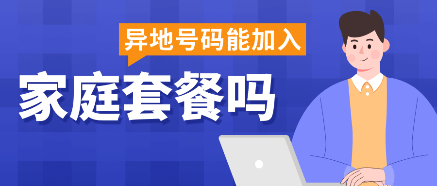 异地号码能加入家庭套餐吗？办理条件及注意事项！