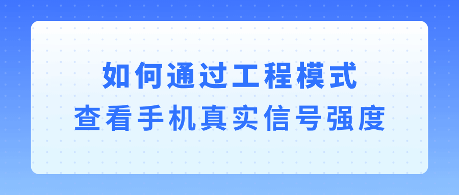 如何通过工程模式查看手机真实信号强度？