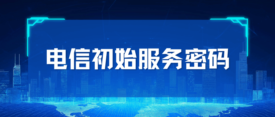 电信卡初始服务密码是多少？一般有几位组成？