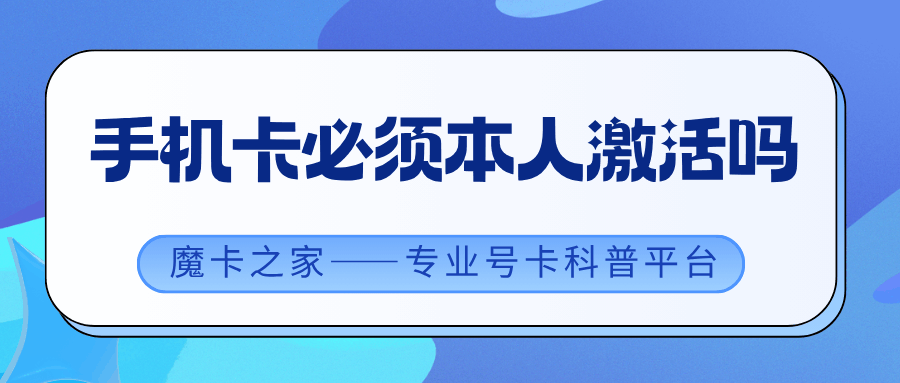 激活流量卡必须用本人身份证吗？可以用家人身份证代激活吗？
