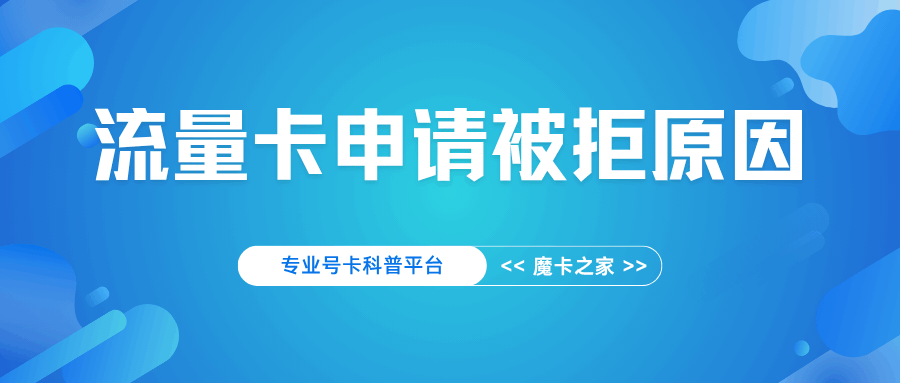 申请流量卡被拒，如何获取具体拒绝原因？